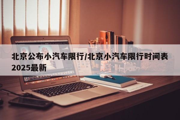 北京公布小汽车限行/北京小汽车限行时间表2025最新 北京公布小汽车限行/北京小汽车限行时间表2025最新
