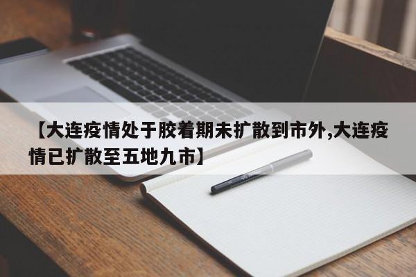 【大连疫情处于胶着期未扩散到市外,大连疫情已扩散至五地九市】