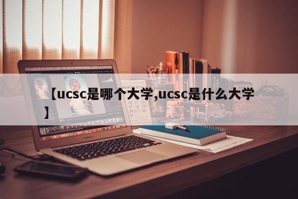 【ucsc是哪个大学,ucsc是什么大学】 【ucsc是哪个大学,ucsc是什么大学】