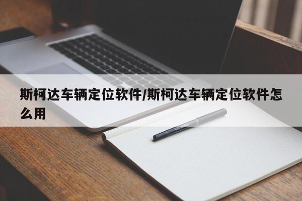 斯柯达车辆定位软件/斯柯达车辆定位软件怎么用