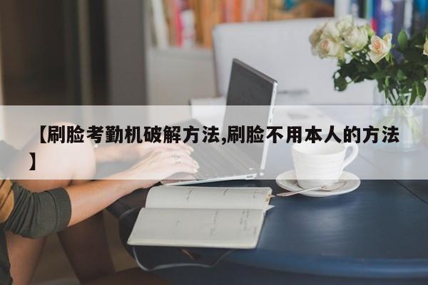【刷脸考勤机破解方法,刷脸不用本人的方法】