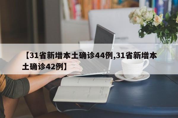 【31省新增本土确诊44例,31省新增本土确诊42例】