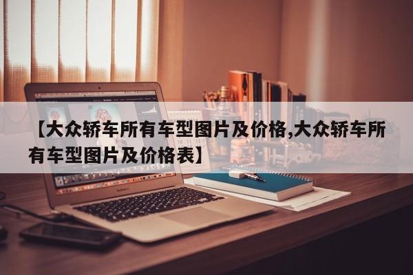 【大众轿车所有车型图片及价格,大众轿车所有车型图片及价格表】