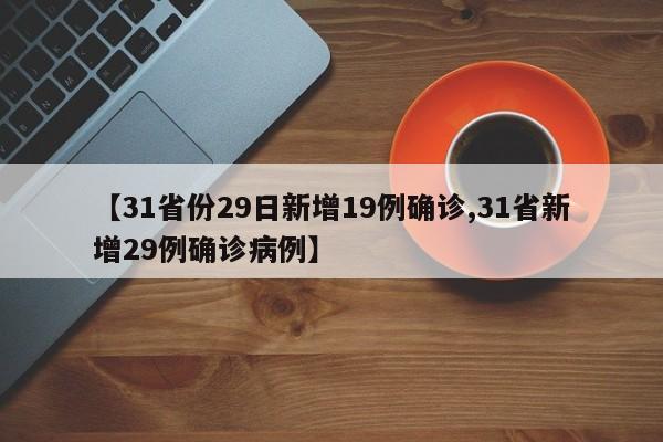 【31省份29日新增19例确诊,31省新增29例确诊病例】 【31省份29日新增19例确诊,31省新增29例确诊病例】