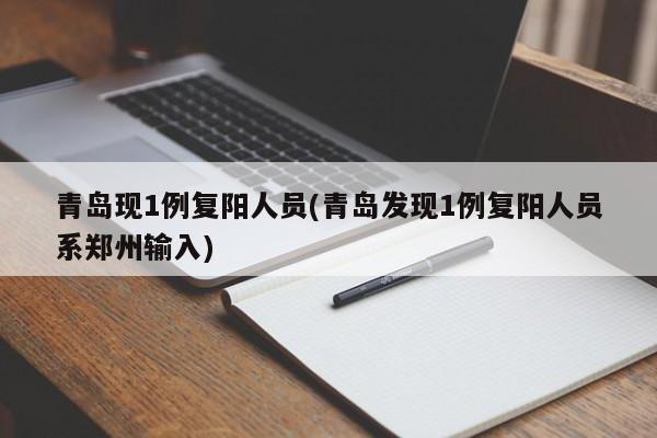 青岛现1例复阳人员(青岛发现1例复阳人员系郑州输入)