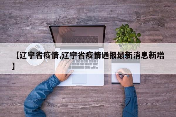 【辽宁省疫情,辽宁省疫情通报最新消息新增】