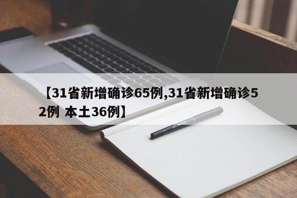 【31省新增确诊65例,31省新增确诊52例 本土36例】