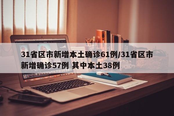 31省区市新增本土确诊61例/31省区市新增确诊57例 其中本土38例