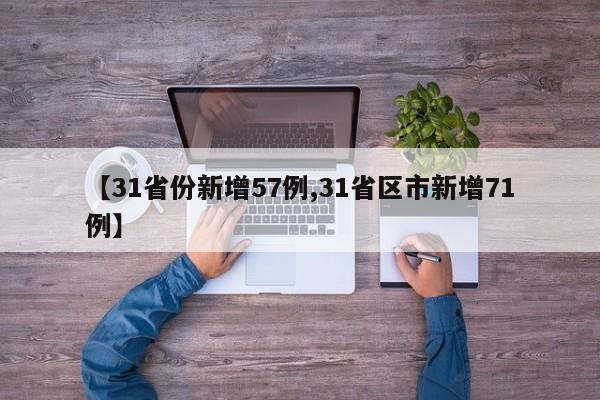 【31省份新增57例,31省区市新增71例】 【31省份新增57例,31省区市新增71例】