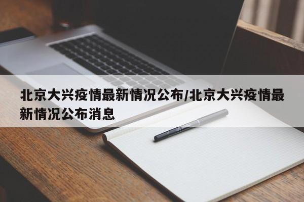 北京大兴疫情最新情况公布/北京大兴疫情最新情况公布消息 北京大兴疫情最新情况公布/北京大兴疫情最新情况公布消息