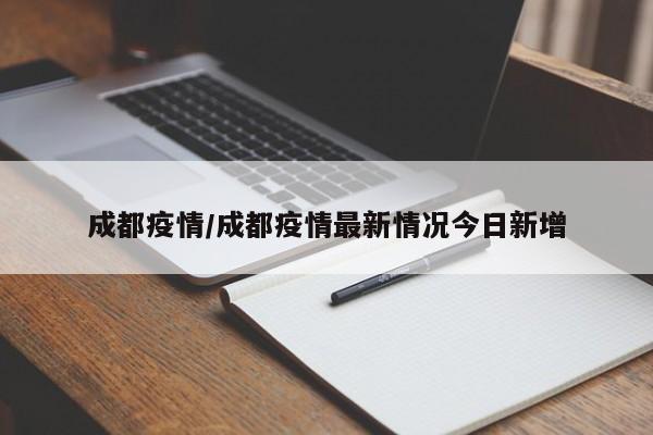 成都疫情/成都疫情最新情况今日新增