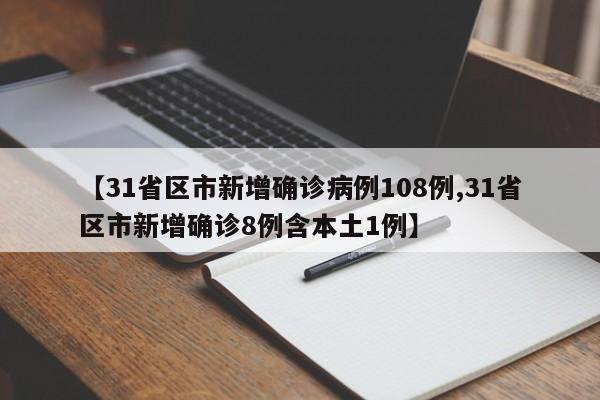 【31省区市新增确诊病例108例,31省区市新增确诊8例含本土1例】