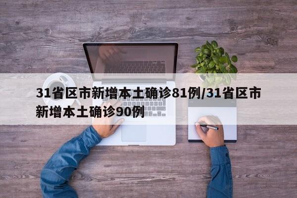 31省区市新增本土确诊81例/31省区市新增本土确诊90例