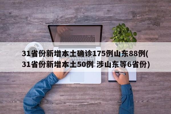 31省份新增本土确诊175例山东88例(31省份新增本土50例 涉山东等6省份)