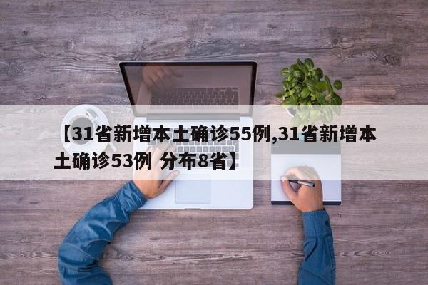 【31省新增本土确诊55例,31省新增本土确诊53例 分布8省】