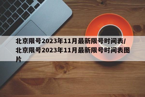 北京限号2023年11月最新限号时间表/北京限号2023年11月最新限号时间表图片 北京限号2023年11月最新限号时间表/北京限号2023年11月最新限号时间表图片