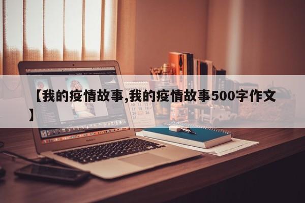 【我的疫情故事,我的疫情故事500字作文】
