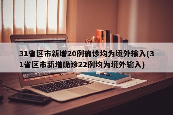 31省区市新增20例确诊均为境外输入(31省区市新增确诊22例均为境外输入)