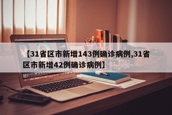 【31省区市新增143例确诊病例,31省区市新增42例确诊病例】