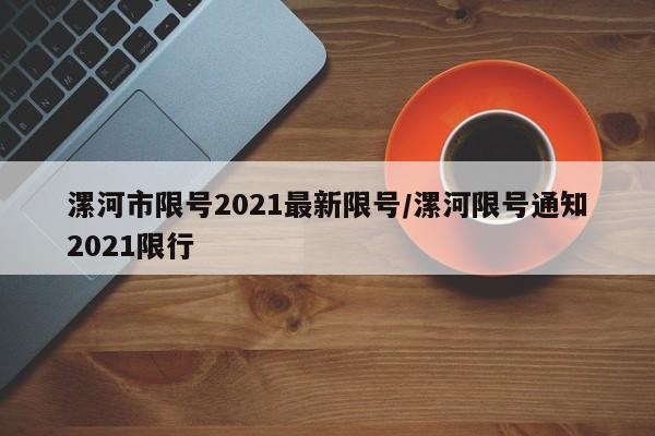 漯河市限号2021最新限号/漯河限号通知2021限行 漯河市限号2021最新限号/漯河限号通知2021限行