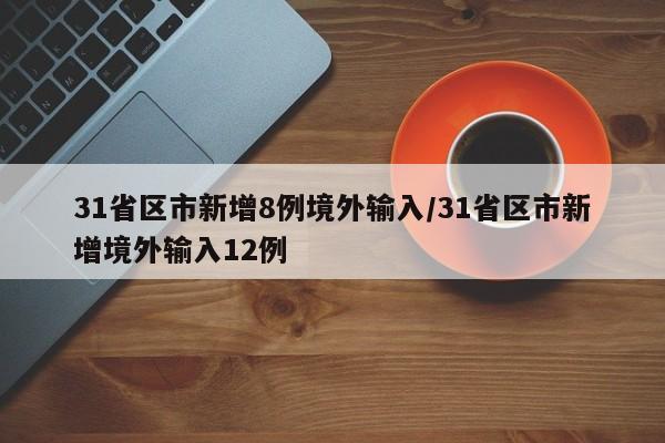 31省区市新增8例境外输入/31省区市新增境外输入12例 31省区市新增8例境外输入/31省区市新增境外输入12例