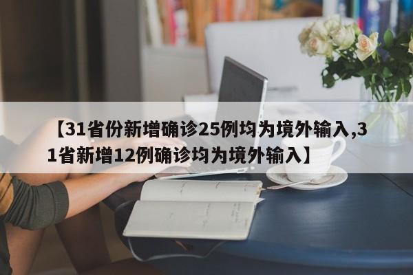 【31省份新增确诊25例均为境外输入,31省新增12例确诊均为境外输入】