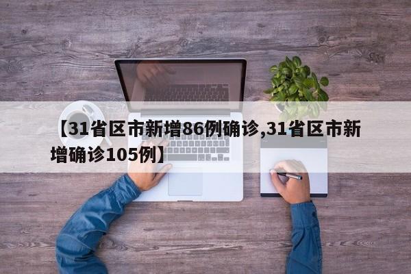 【31省区市新增86例确诊,31省区市新增确诊105例】 【31省区市新增86例确诊,31省区市新增确诊105例】