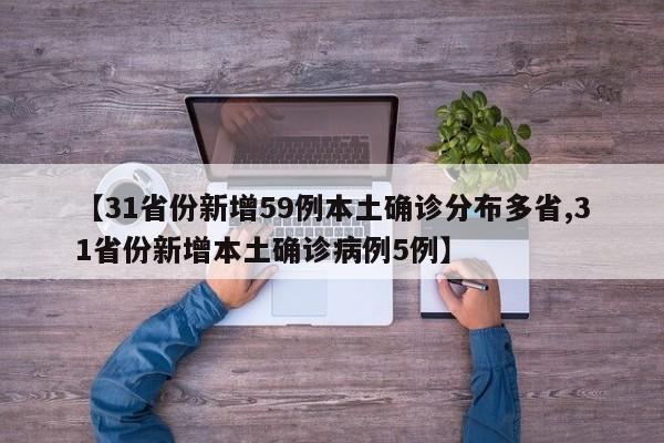 【31省份新增59例本土确诊分布多省,31省份新增本土确诊病例5例】 【31省份新增59例本土确诊分布多省,31省份新增本土确诊病例5例】