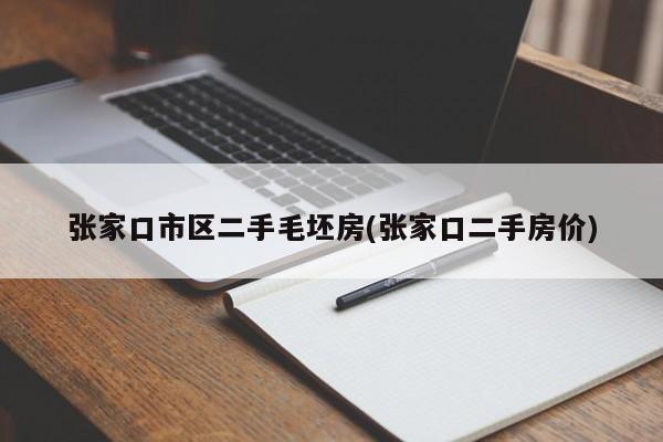 张家口市区二手毛坯房(张家口二手房价)