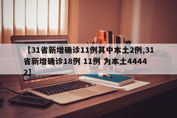 【31省新增确诊11例其中本土2例,31省新增确诊18例 11例 为本土44442】