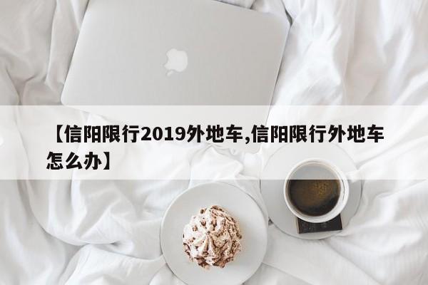 【信阳限行2019外地车,信阳限行外地车怎么办】