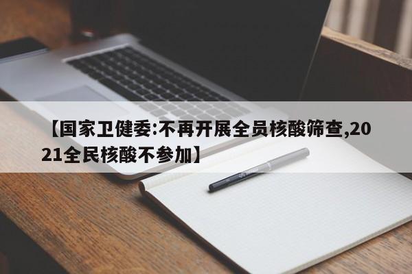 【国家卫健委:不再开展全员核酸筛查,2021全民核酸不参加】