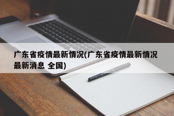 广东省疫情最新情况(广东省疫情最新情况 最新消息 全国)