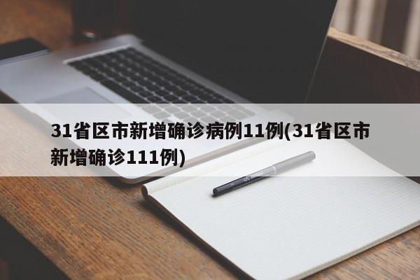 31省区市新增确诊病例11例(31省区市新增确诊111例)